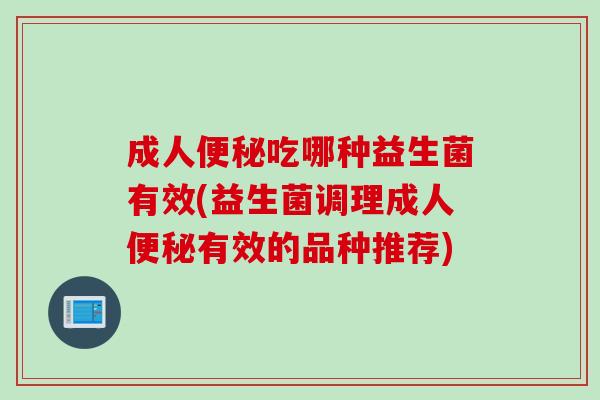 成人吃哪种益生菌有效(益生菌调理成人有效的品种推荐)