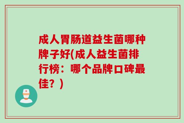 成人胃肠道益生菌哪种牌子好(成人益生菌排行榜：哪个品牌口碑最佳？)