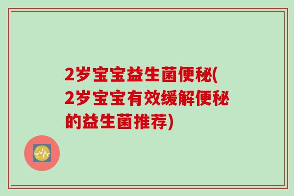 2岁宝宝益生菌(2岁宝宝有效缓解的益生菌推荐)