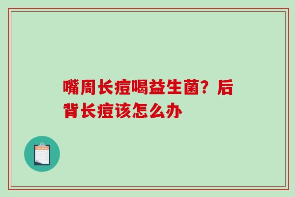 嘴周长痘喝益生菌？后背长痘该怎么办