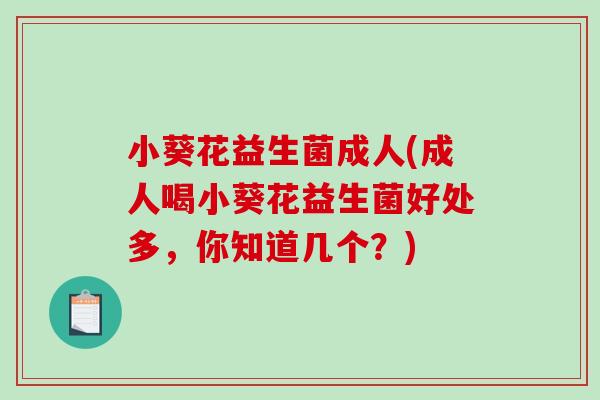 小葵花益生菌成人(成人喝小葵花益生菌好处多，你知道几个？)