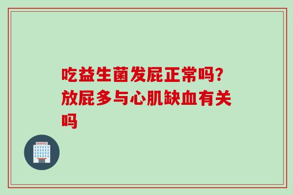 吃益生菌发屁正常吗？放屁多与心肌缺血有关吗