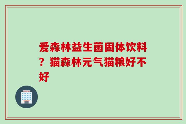 爱森林益生菌固体饮料？猫森林元气猫粮好不好