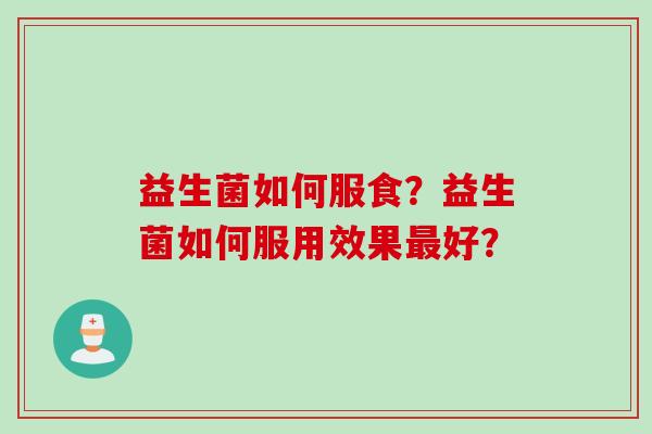 益生菌如何服食？益生菌如何服用效果好？