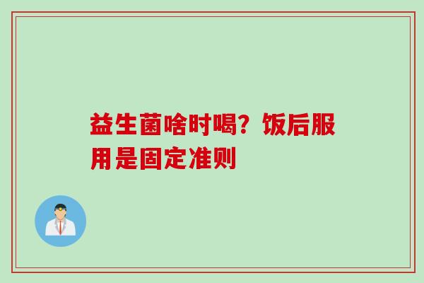 益生菌啥时喝？饭后服用是固定准则