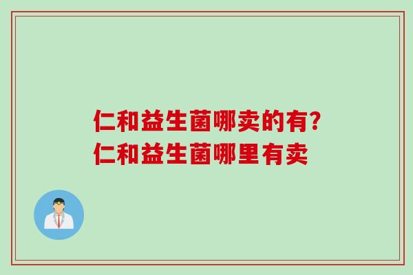 仁和益生菌哪卖的有？仁和益生菌哪里有卖