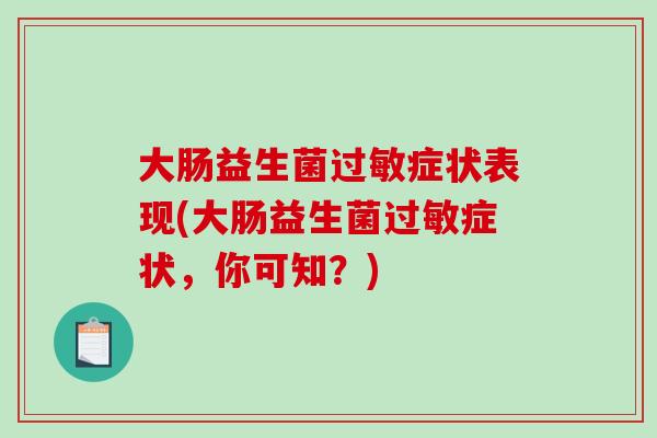 大肠益生菌过敏症状表现(大肠益生菌过敏症状，你可知？)