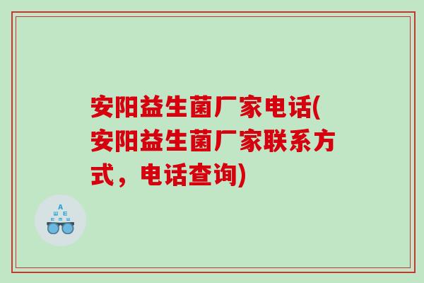 安阳益生菌厂家电话(安阳益生菌厂家联系方式，电话查询)