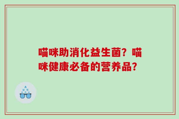 喵咪助消化益生菌？喵咪健康必备的营养品？