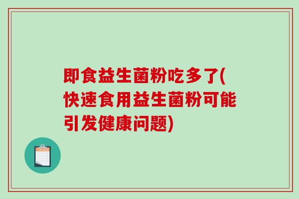 即食益生菌粉吃多了(快速食用益生菌粉可能引发健康问题)