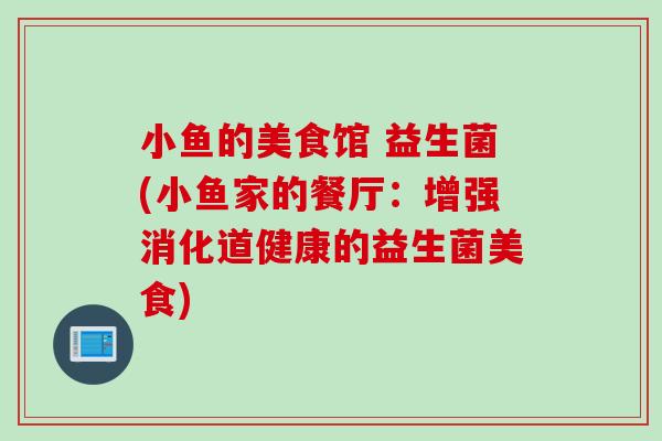 小鱼的美食馆 益生菌(小鱼家的餐厅：增强消化道健康的益生菌美食)