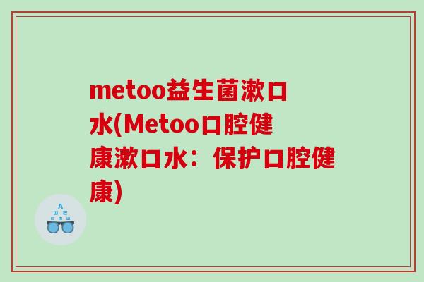 metoo益生菌漱口水(Metoo口腔健康漱口水：保护口腔健康)