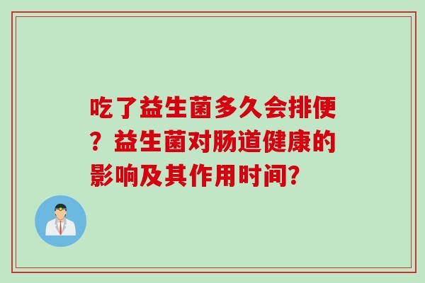 吃了益生菌多久会排便？益生菌对肠道健康的影响及其作用时间？