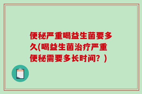 便秘严重喝益生菌要多久(喝益生菌治疗严重便秘需要多长时间？)