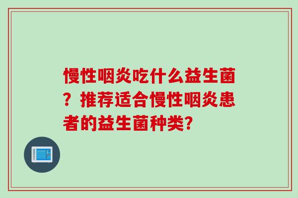 慢性咽炎吃什么益生菌？推荐适合慢性咽炎患者的益生菌种类？