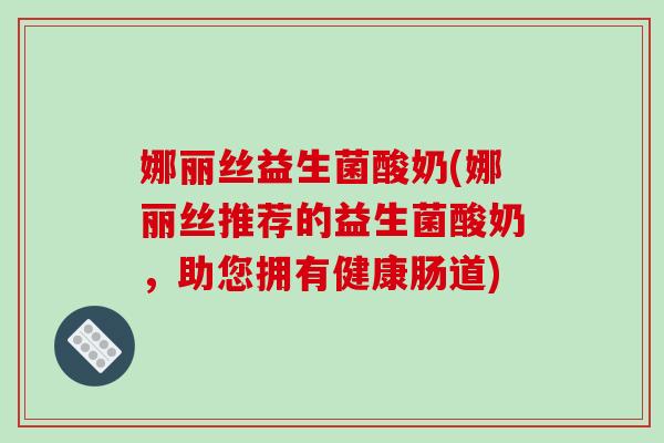 娜丽丝益生菌酸奶(娜丽丝推荐的益生菌酸奶，助您拥有健康肠道)