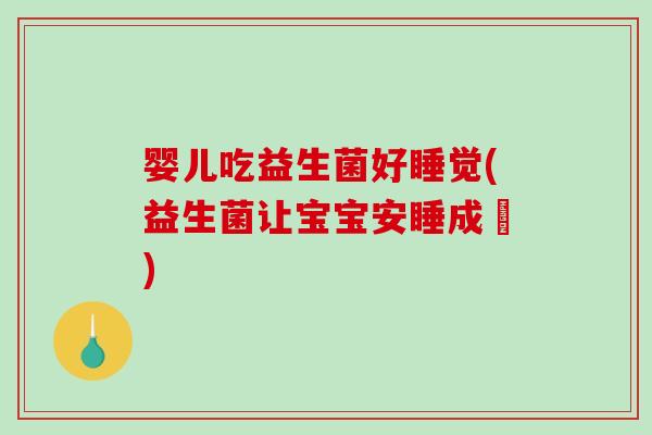 婴儿吃益生菌好睡觉(益生菌让宝宝安睡成夢)