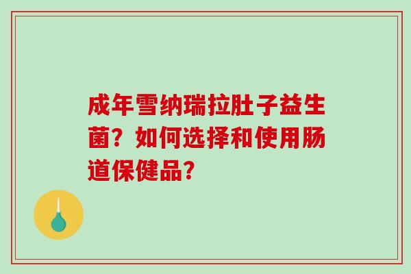 成年雪纳瑞拉肚子益生菌？如何选择和使用肠道保健品？