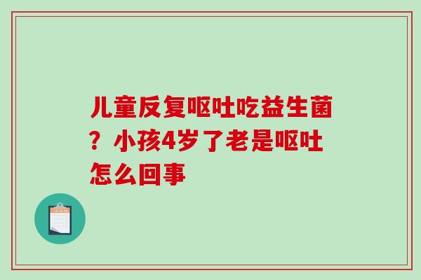 儿童反复呕吐吃益生菌？小孩4岁了老是呕吐怎么回事