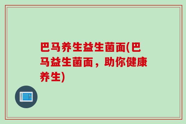 巴马养生益生菌面(巴马益生菌面，助你健康养生)