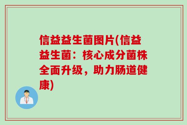 信益益生菌图片(信益益生菌：核心成分菌株全面升级，助力肠道健康)