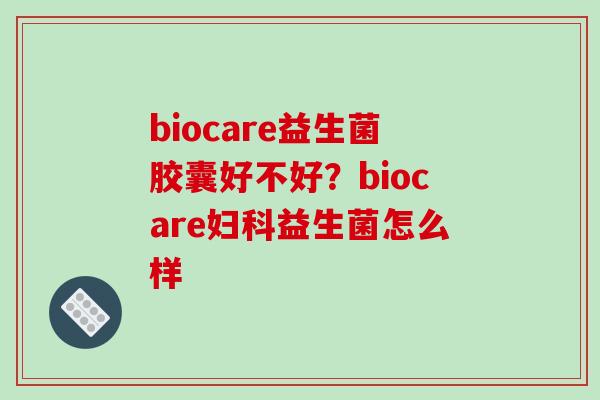 biocare益生菌胶囊好不好？biocare妇科益生菌怎么样