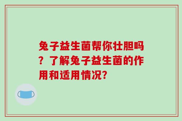 兔子益生菌帮你壮胆吗？了解兔子益生菌的作用和适用情况？