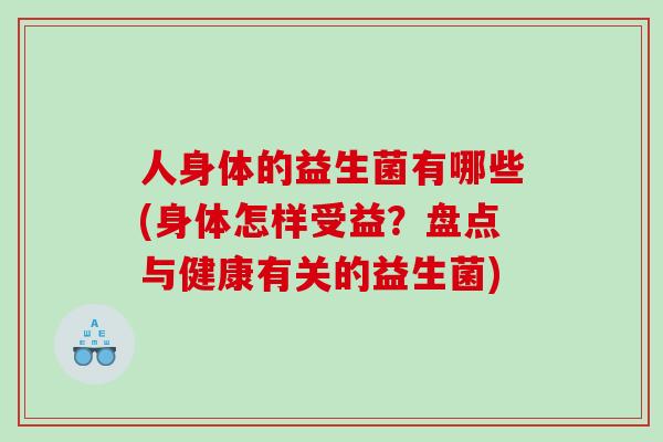 人身体的益生菌有哪些(身体怎样受益？盘点与健康有关的益生菌)