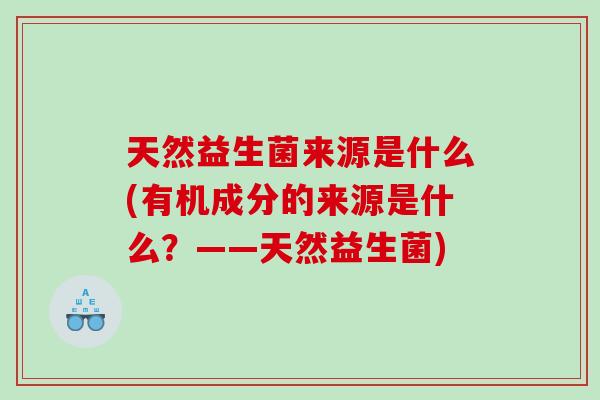 天然益生菌来源是什么(有机成分的来源是什么？——天然益生菌)