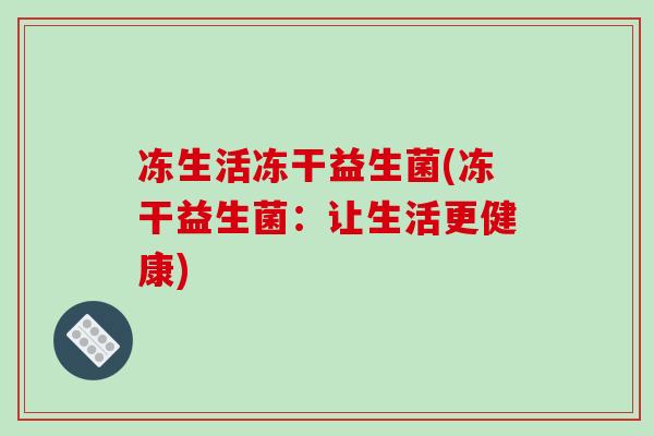 冻生活冻干益生菌(冻干益生菌：让生活更健康)