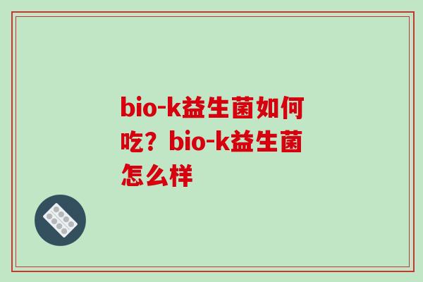 bio-k益生菌如何吃？bio-k益生菌怎么样
