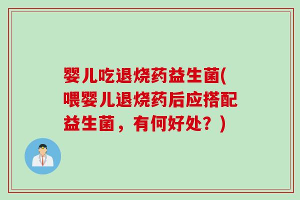 婴儿吃退烧药益生菌(喂婴儿退烧药后应搭配益生菌，有何好处？)