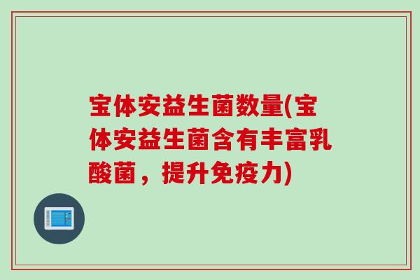 宝体安益生菌数量(宝体安益生菌含有丰富乳酸菌，提升免疫力)