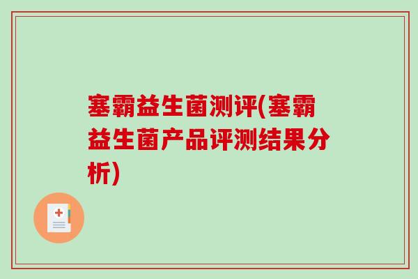 塞霸益生菌测评(塞霸益生菌产品评测结果分析)