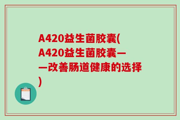 A420益生菌胶囊(A420益生菌胶囊——改善肠道健康的选择)