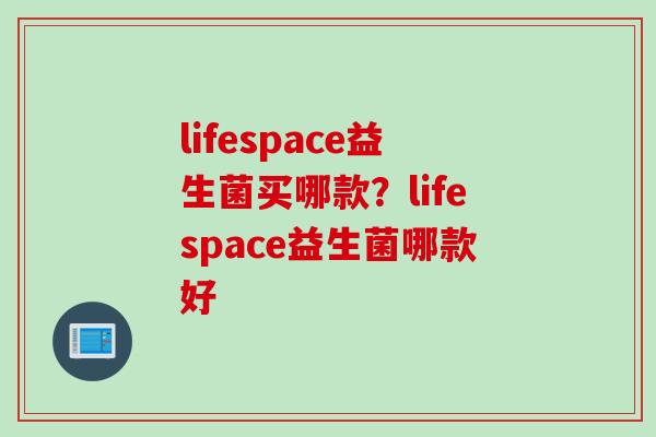 lifespace益生菌买哪款？lifespace益生菌哪款好