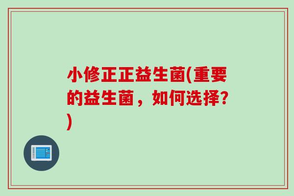小修正正益生菌(重要的益生菌，如何选择？)