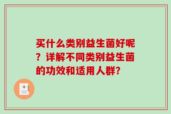 买什么类别益生菌好呢？详解不同类别益生菌的功效和适用人群？