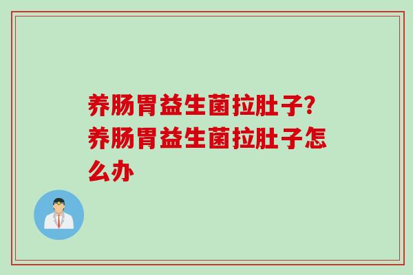 养肠胃益生菌拉肚子？养肠胃益生菌拉肚子怎么办