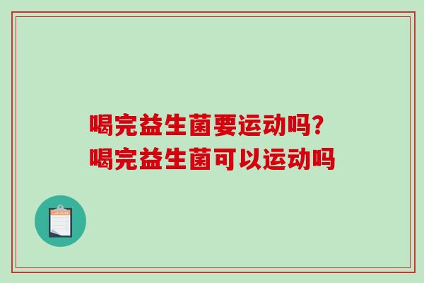 喝完益生菌要运动吗？喝完益生菌可以运动吗
