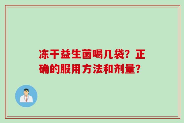 冻干益生菌喝几袋？正确的服用方法和剂量？