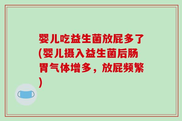 婴儿吃益生菌放屁多了(婴儿摄入益生菌后肠胃气体增多，放屁频繁)