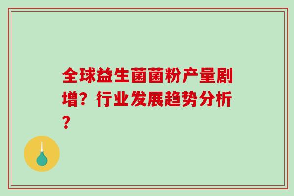 全球益生菌菌粉产量剧增？行业发展趋势分析？