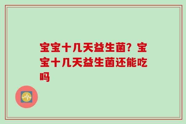 宝宝十几天益生菌？宝宝十几天益生菌还能吃吗