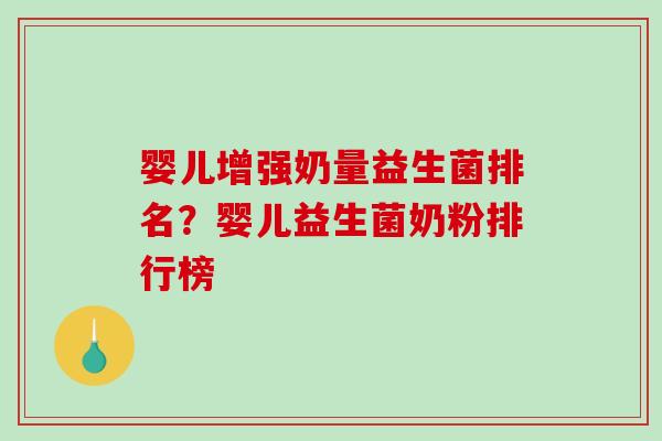 婴儿增强奶量益生菌排名？婴儿益生菌奶粉排行榜