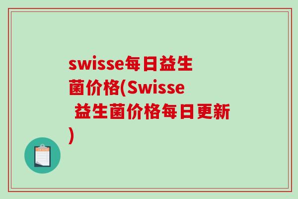 swisse每日益生菌价格(Swisse 益生菌价格每日更新)