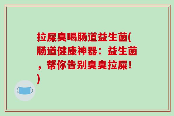 拉屎臭喝肠道益生菌(肠道健康神器：益生菌，帮你告别臭臭拉屎！)