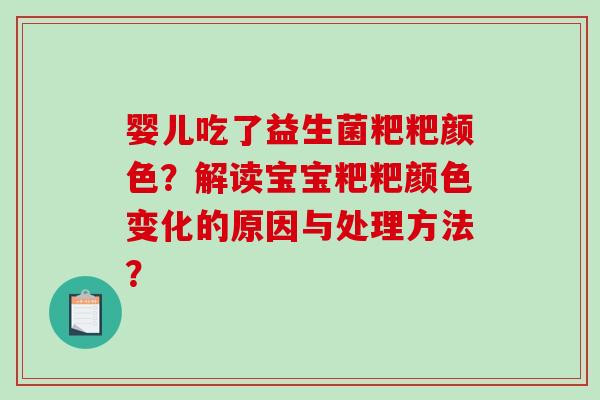 婴儿吃了益生菌粑粑颜色？解读宝宝粑粑颜色变化的原因与处理方法？