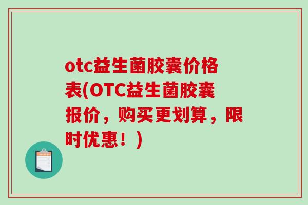 otc益生菌胶囊价格表(OTC益生菌胶囊报价，购买更划算，限时优惠！)