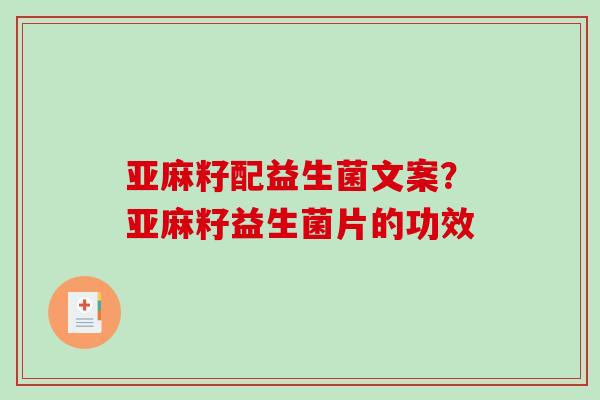 亚麻籽配益生菌文案？亚麻籽益生菌片的功效